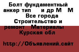 Болт фундаментный анкер тип 1.1 и др М20-М50 - Все города Строительство и ремонт » Материалы   . Курская обл.